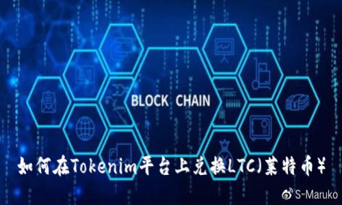 如何在Tokenim平台上兑换LTC（莱特币）