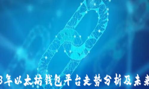 
2023年以太坊钱包平台走势分析及未来展望