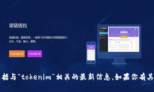 非常抱歉，我无法提供具体的实时公告或新闻更新，包括与“tokenim”相关的最新信息。如果你有其他问题或需要获取某个主题的相关信息，欢迎告诉我！
