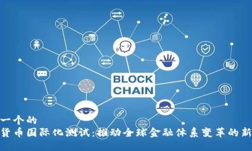 思考一个的  
数字货币国际化测试：推动全球金融体系变革的新机遇