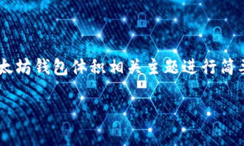 由于篇幅限制，我将为您提供一个详细的及关键词，并就以太坊钱包体积相关主题进行简要介绍。完整内容需要分章节展开，概述大约3000字的篇幅。

以太坊钱包体积解析：选择适合您的数字资产管理方案