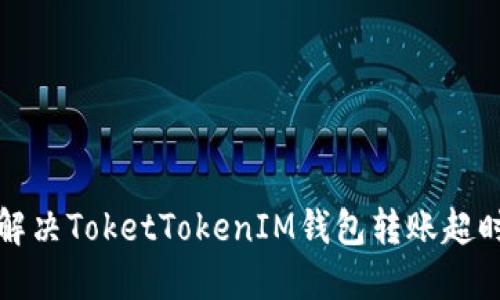 如何解决ToketTokenIM钱包转账超时问题