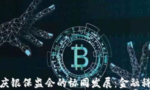 
数字货币与重庆银保监会的协同发展：金融科技的未来趋势