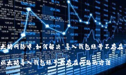 在以太坊网络中，如何解决“导入钱包账号不存在”问题

解决以太坊导入钱包账号不存在问题的方法