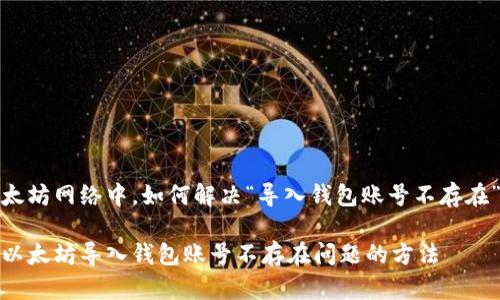 在以太坊网络中，如何解决“导入钱包账号不存在”问题

解决以太坊导入钱包账号不存在问题的方法