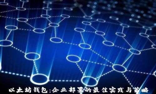 
以太坊钱包：企业部署的最佳实践与策略