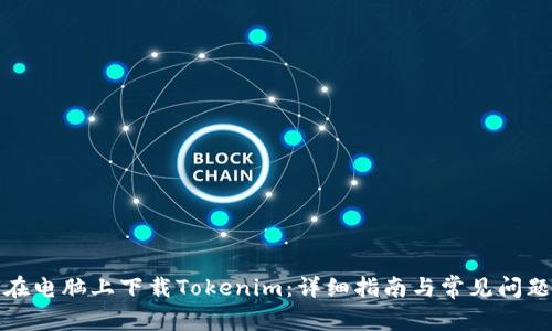 如何在电脑上下载Tokenim：详细指南与常见问题解答