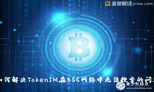 如何解决TokenIM在BSC网络中无法搜索的问题