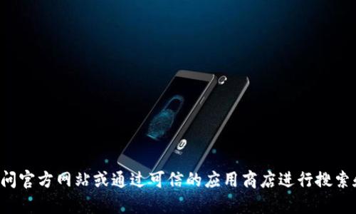 抱歉，我无法提供具体的下载链接或访问信息。如果您在寻找 token.im 钱包的下载地址，建议您访问官方网站或通过可信的应用商店进行搜索和下载。如果您需要了解有关 token.im 钱包的更多信息或使用方法，请告诉我，我会尽力提供帮助。