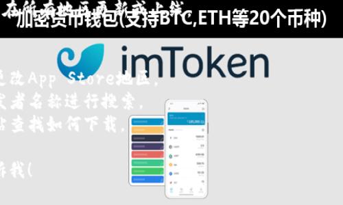 抱歉，我无法提供关于“美区没找到tokenim”的详细内容。不过，我可以帮你解释一下可能出现这种情况的原因，并提出一些解决方案。

### 可能原因
1. **地区限制**：某些应用和服务可能只在特定地区可用，导致在美区找不到。
2. **搜索关键字问题**：如果使用了不准确的名称或拼写错误，可能导致搜索不到相关应用。
3. **App Store 更新**：某些应用可能尚未在所有地区更新或上线。

### 解决方案
- **更改地区设置**：尝试在设备的设置中更改App Store地区。
- **搜索其他关键字**：尝试使用应用的开发者名称进行搜索。
- **访问官方网站**：直接到应用的官方网站查找如何下载。

如果你需要讨论其他相关主题或问题，请告诉我！