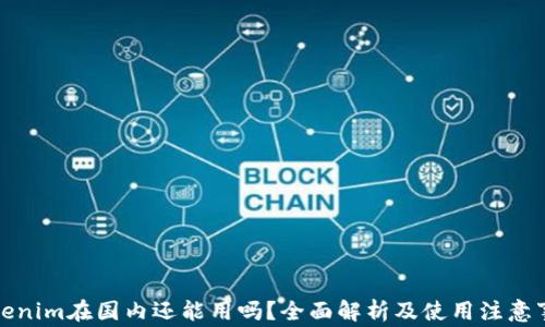 
Tokenim在国内还能用吗？全面解析及使用注意事项