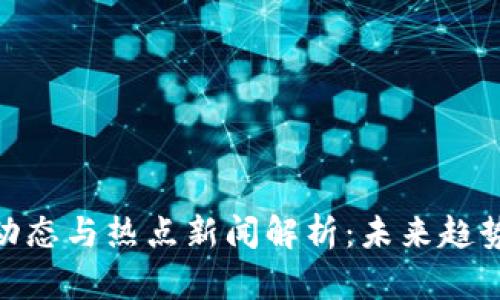 数字货币的动态与热点新闻解析：未来趋势与投资机会