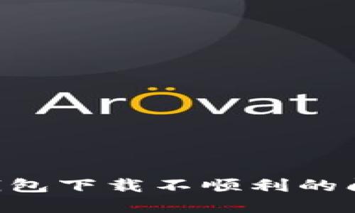 解决以太坊钱包下载不顺利的问题：全面指南