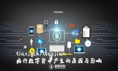 tiaojian/tiaojian
央行数字货币产生的原因与影响