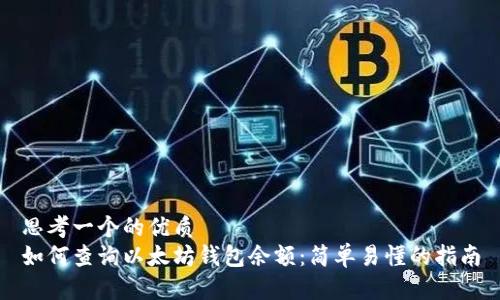 思考一个的优质
如何查询以太坊钱包余额：简单易懂的指南