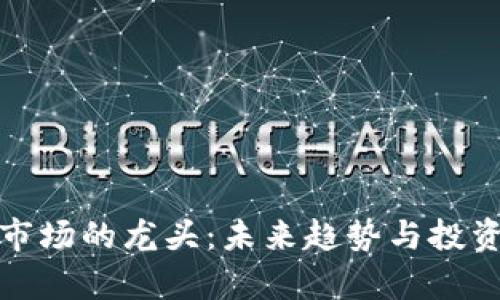数字货币市场的龙头：未来趋势与投资机会剖析