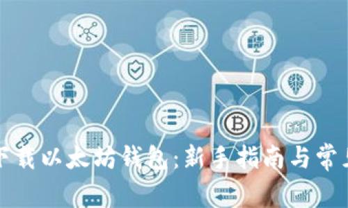 如何安全下载以太坊钱包：新手指南与常见问题解答