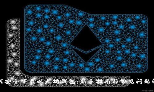 如何安全下载以太坊钱包：新手指南与常见问题解答