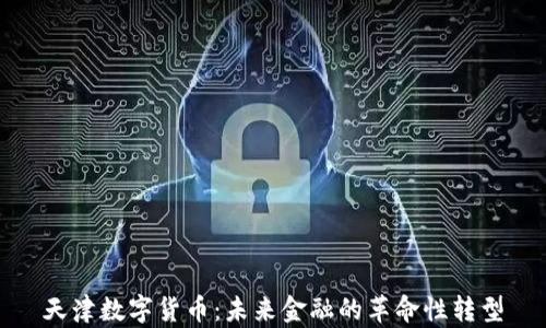 
天津数字货币：未来金融的革命性转型