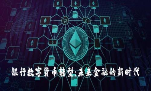 银行数字货币转型：未来金融的新时代